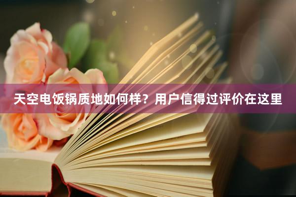 天空电饭锅质地如何样？用户信得过评价在这里