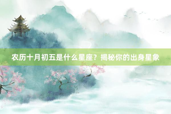 农历十月初五是什么星座？揭秘你的出身星象
