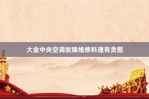 大金中央空调故障维修料理有贪图