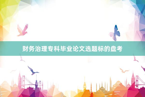 财务治理专科毕业论文选题标的盘考