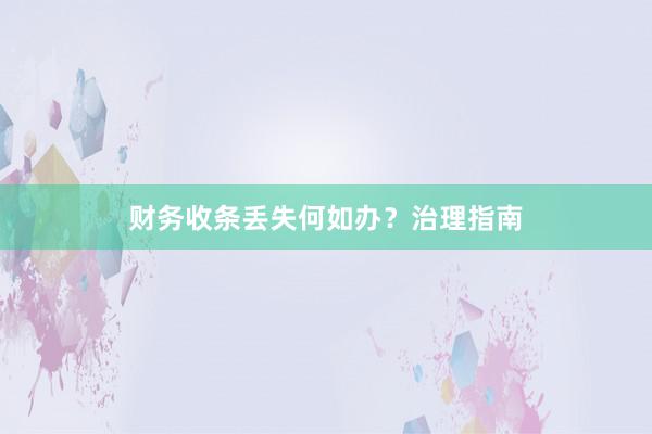 财务收条丢失何如办？治理指南